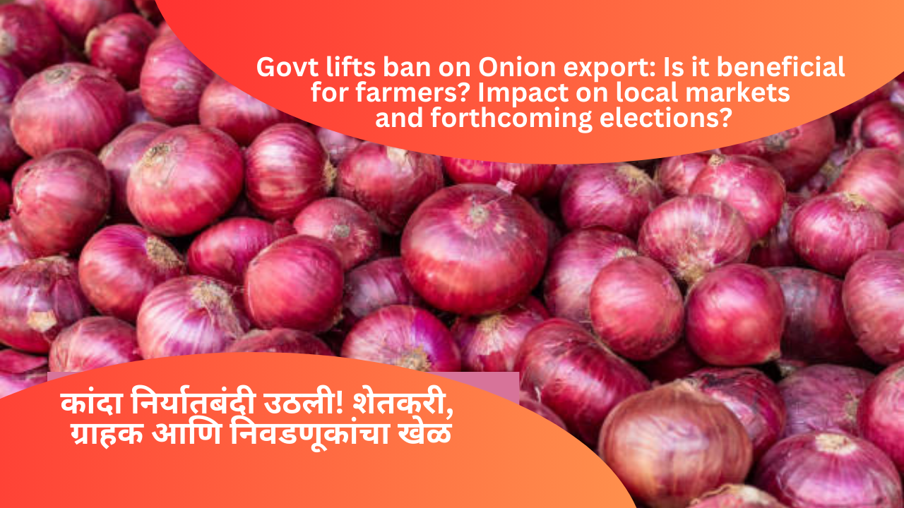 Govt lifts ban on onion export: Is it beneficial for farmers? Impact on local markets and forthcoming elections?