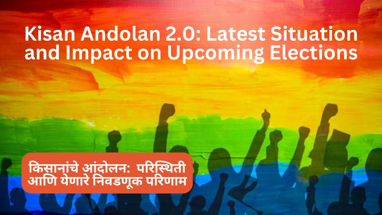 Kisan Andolan 2.0: Latest Situation and Impact on Upcoming Elections