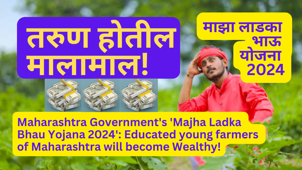 Maharashtra Government's 'Majha Ladka Bhau Yojana 2024': Educated young farmers of Maharashtra will become Wealthy!